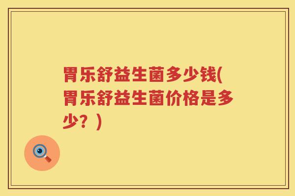 胃乐舒益生菌多少钱(胃乐舒益生菌价格是多少？)