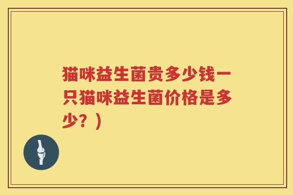 猫咪益生菌贵多少钱一只猫咪益生菌价格是多少？)