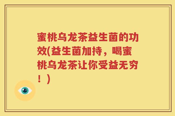 蜜桃乌龙茶益生菌的功效(益生菌加持，喝蜜桃乌龙茶让你受益无穷！)