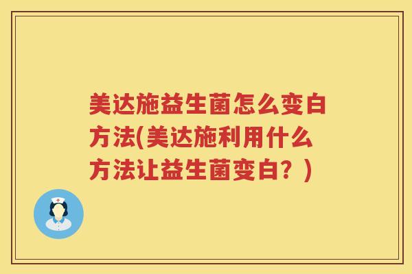 美达施益生菌怎么变白方法(美达施利用什么方法让益生菌变白？)