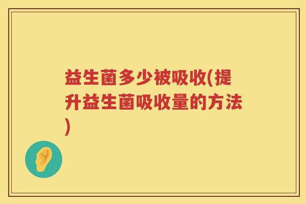益生菌多少被吸收(提升益生菌吸收量的方法)