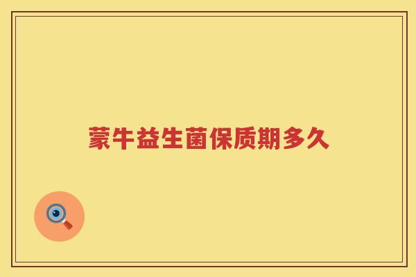 蒙牛益生菌保质期多久