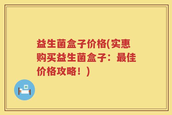 益生菌盒子价格(实惠购买益生菌盒子：最佳价格攻略！)