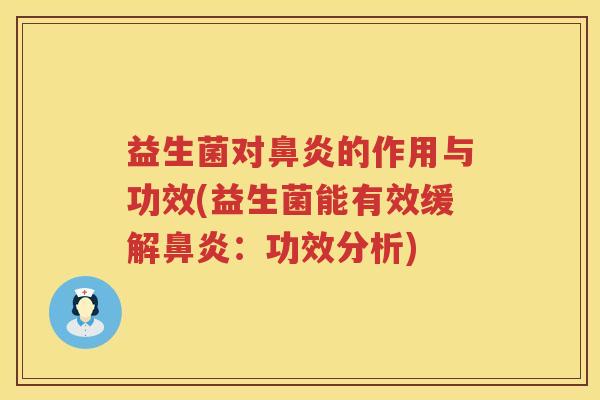 益生菌对鼻炎的作用与功效(益生菌能有效缓解鼻炎：功效分析)