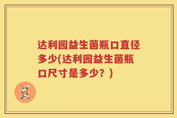 达利园益生菌瓶口直径多少(达利园益生菌瓶口尺寸是多少？)