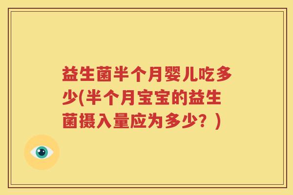 益生菌半个月婴儿吃多少(半个月宝宝的益生菌摄入量应为多少？)