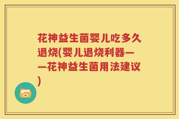 花神益生菌婴儿吃多久退烧(婴儿退烧利器——花神益生菌用法建议)