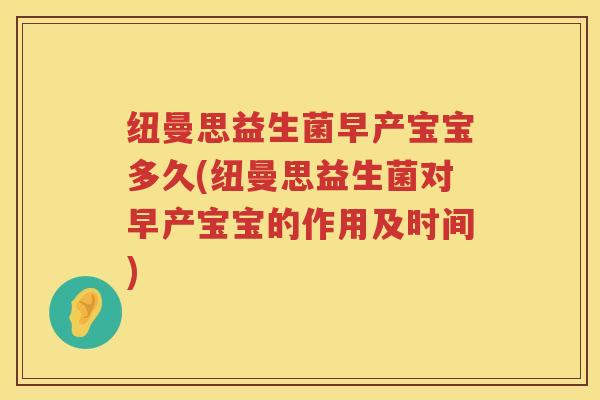 纽曼思益生菌早产宝宝多久(纽曼思益生菌对早产宝宝的作用及时间)