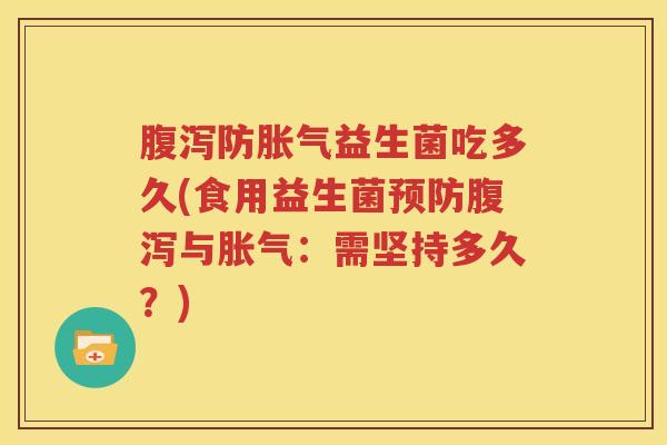 腹泻防胀气益生菌吃多久(食用益生菌预防腹泻与胀气：需坚持多久？)