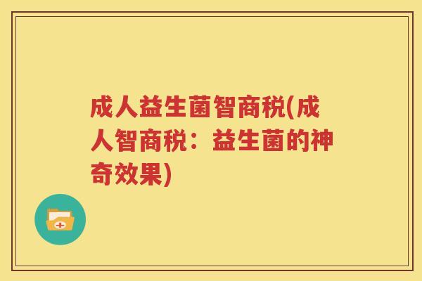 成人益生菌智商税(成人智商税：益生菌的神奇效果)