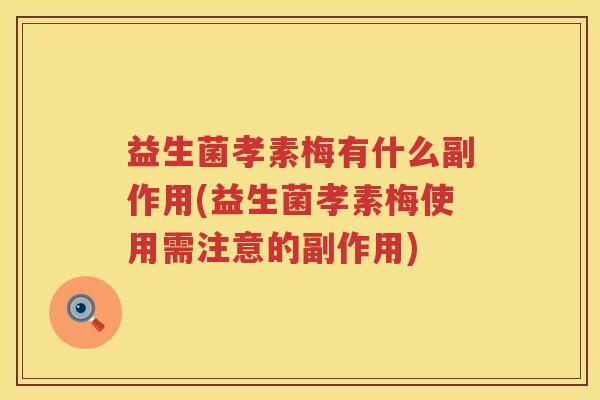 益生菌孝素梅有什么副作用(益生菌孝素梅使用需注意的副作用)