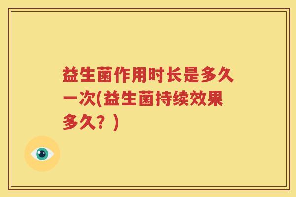 益生菌作用时长是多久一次(益生菌持续效果多久？)