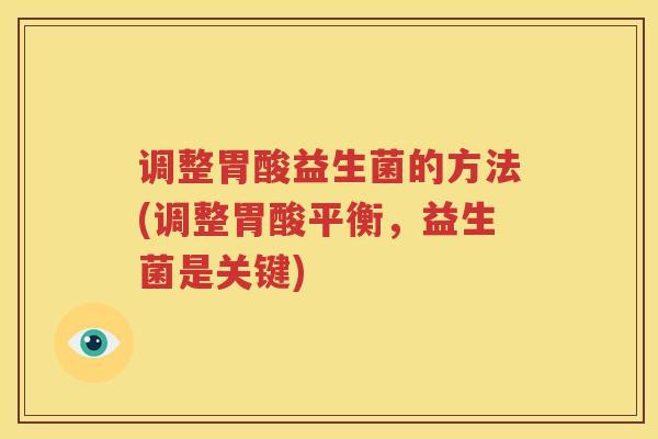 调整胃酸益生菌的方法(调整胃酸平衡，益生菌是关键)