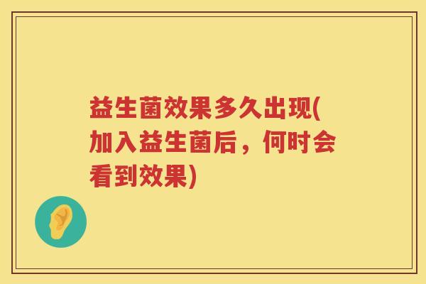 益生菌效果多久出现(加入益生菌后，何时会看到效果)