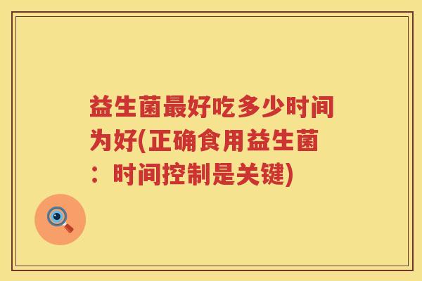 益生菌最好吃多少时间为好(正确食用益生菌：时间控制是关键)