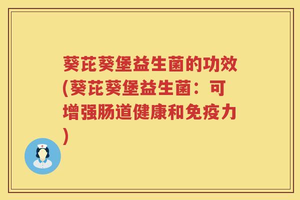 葵芘葵堡益生菌的功效(葵芘葵堡益生菌：可增强肠道健康和免疫力)