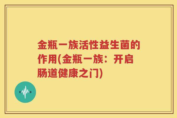 金瓶一族活性益生菌的作用(金瓶一族：开启肠道健康之门)