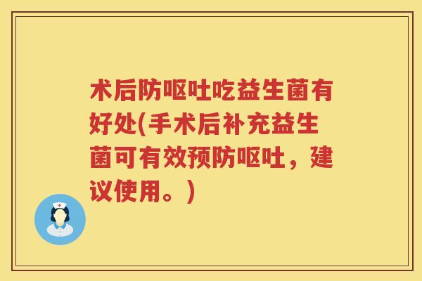 术后防呕吐吃益生菌有好处(手术后补充益生菌可有效预防呕吐，建议使用。)