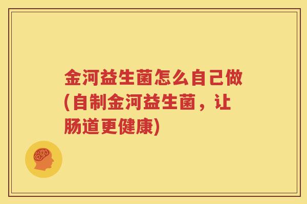 金河益生菌怎么自己做(自制金河益生菌，让肠道更健康)