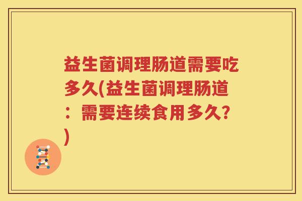益生菌调理肠道需要吃多久(益生菌调理肠道：需要连续食用多久？)