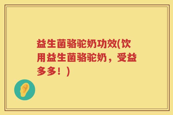 益生菌骆驼奶功效(饮用益生菌骆驼奶，受益多多！)