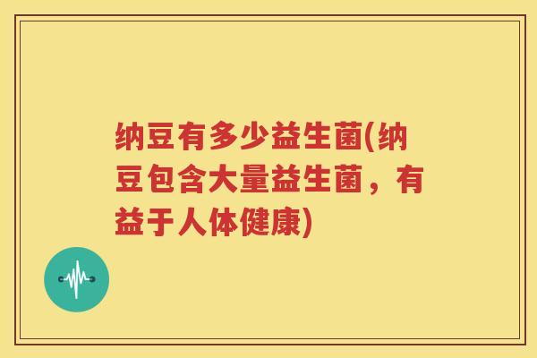 纳豆有多少益生菌(纳豆包含大量益生菌，有益于人体健康)