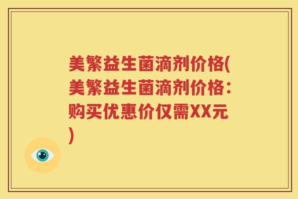 美繁益生菌滴剂价格(美繁益生菌滴剂价格：购买优惠价仅需XX元)