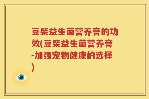 豆柴益生菌营养膏的功效(豆柴益生菌营养膏-加强宠物健康的选择)