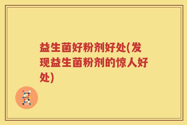 益生菌好粉剂好处(发现益生菌粉剂的惊人好处)