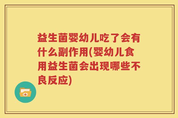 益生菌婴幼儿吃了会有什么副作用(婴幼儿食用益生菌会出现哪些不良反应)