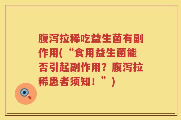 腹泻拉稀吃益生菌有副作用(“食用益生菌能否引起副作用？腹泻拉稀患者须知！”)