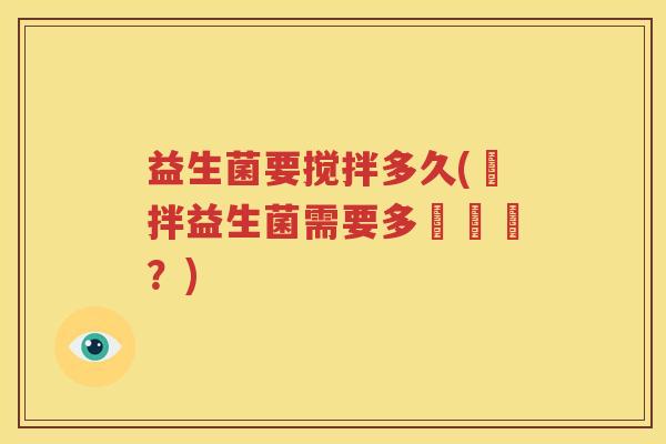 益生菌要搅拌多久(攪拌益生菌需要多長時間？)