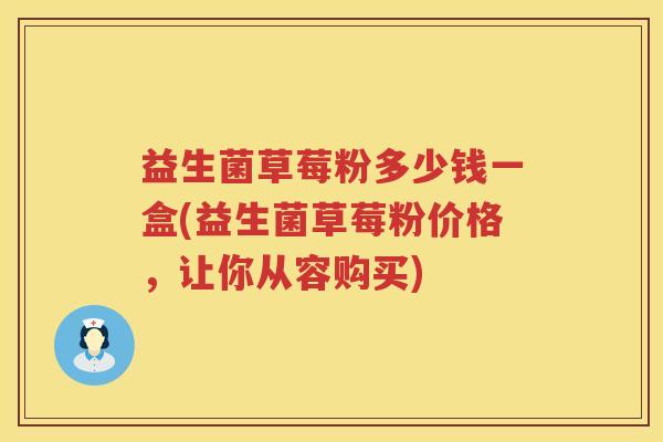 益生菌草莓粉多少钱一盒(益生菌草莓粉价格，让你从容购买)
