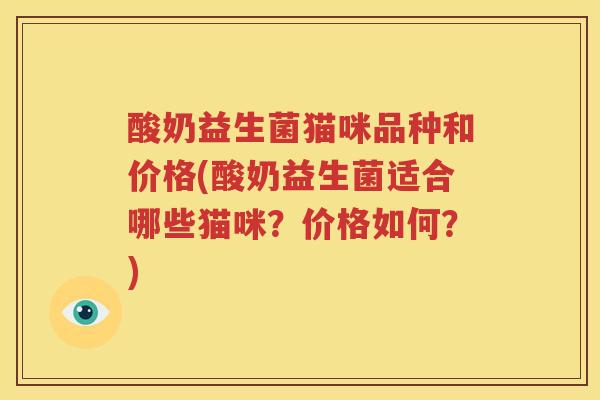 酸奶益生菌猫咪品种和价格(酸奶益生菌适合哪些猫咪？价格如何？)
