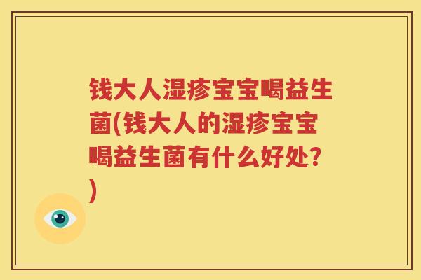 钱大人湿疹宝宝喝益生菌(钱大人的湿疹宝宝喝益生菌有什么好处？)