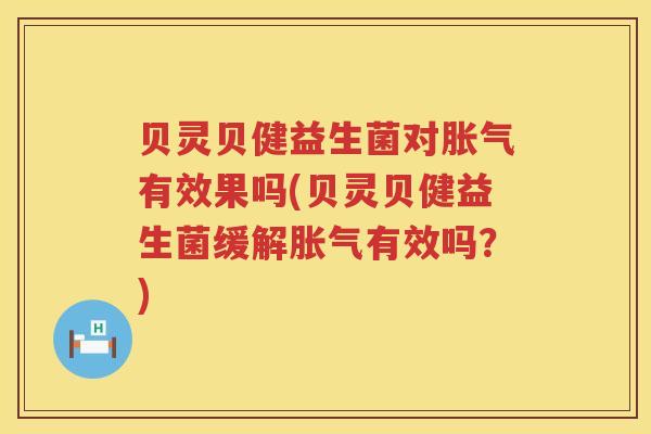 贝灵贝健益生菌对胀气有效果吗(贝灵贝健益生菌缓解胀气有效吗？)