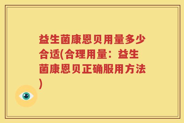益生菌康恩贝用量多少合适(合理用量：益生菌康恩贝正确服用方法)