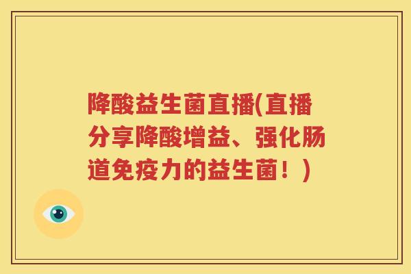 降酸益生菌直播(直播分享降酸增益、强化肠道免疫力的益生菌！)
