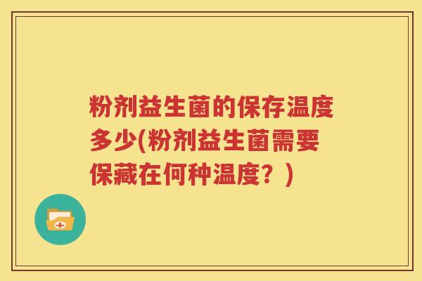 粉剂益生菌的保存温度多少(粉剂益生菌需要保藏在何种温度？)