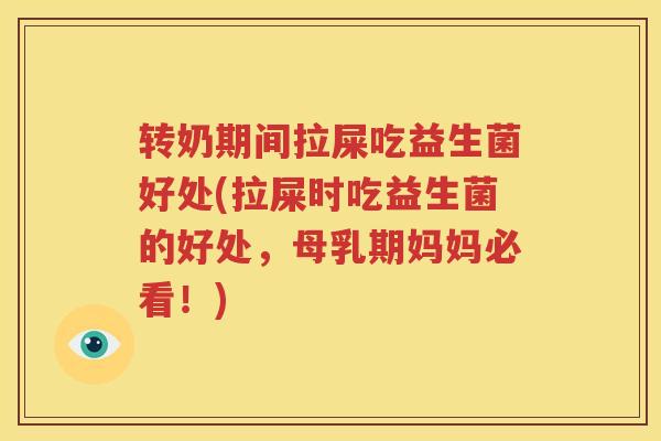 转奶期间拉屎吃益生菌好处(拉屎时吃益生菌的好处，母乳期妈妈必看！)