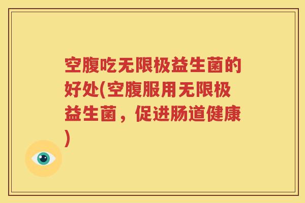空腹吃无限极益生菌的好处(空腹服用无限极益生菌，促进肠道健康)