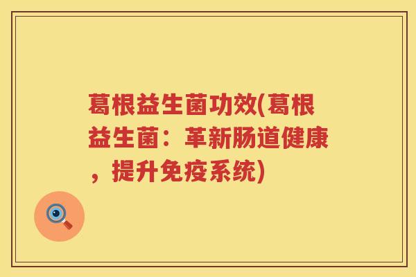 葛根益生菌功效(葛根益生菌：革新肠道健康，提升免疫系统)