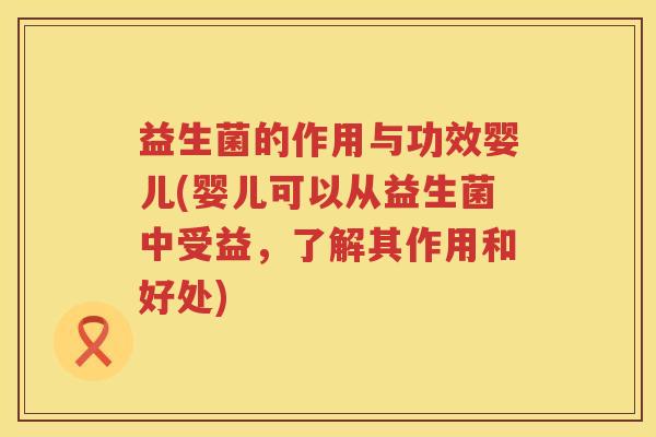 益生菌的作用与功效婴儿(婴儿可以从益生菌中受益，了解其作用和好处)