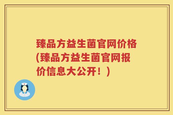 臻品方益生菌官网价格(臻品方益生菌官网报价信息大公开！)