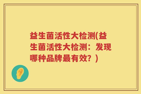 益生菌活性大检测(益生菌活性大检测：发现哪种品牌最有效？)