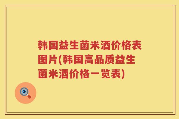 韩国益生菌米酒价格表图片(韩国高品质益生菌米酒价格一览表)