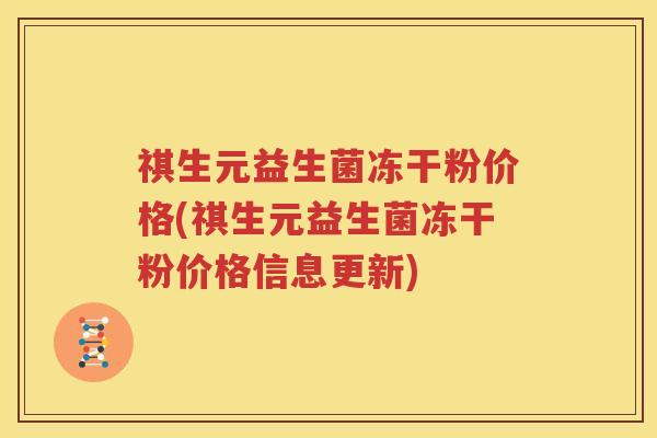 祺生元益生菌冻干粉价格(祺生元益生菌冻干粉价格信息更新)