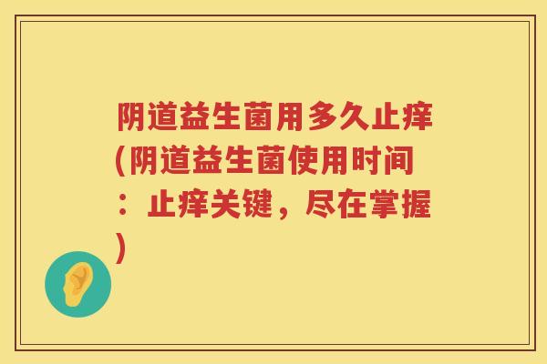 阴道益生菌用多久止痒(阴道益生菌使用时间：止痒关键，尽在掌握)