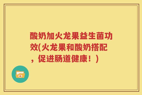 酸奶加火龙果益生菌功效(火龙果和酸奶搭配，促进肠道健康！)