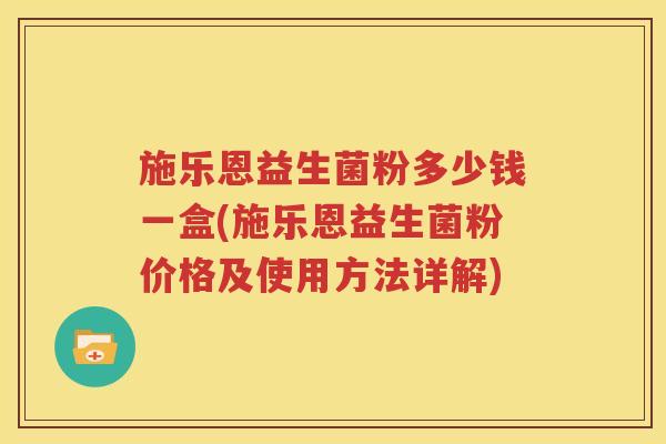 施乐恩益生菌粉多少钱一盒(施乐恩益生菌粉价格及使用方法详解)